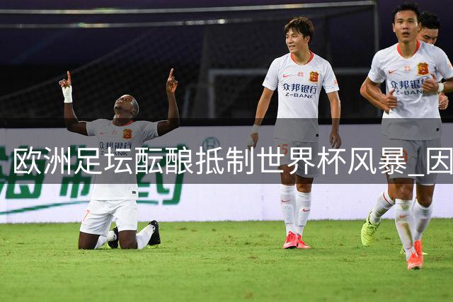 欧洲足坛酝酿抵制世界杯风暴 因凡蒂诺商业计划引发轩然大波